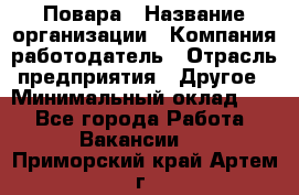 Повара › Название организации ­ Компания-работодатель › Отрасль предприятия ­ Другое › Минимальный оклад ­ 1 - Все города Работа » Вакансии   . Приморский край,Артем г.